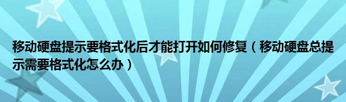 移动硬盘提示要格式化后才能打开如何修复（移动硬盘总提示需要格式化怎么办）