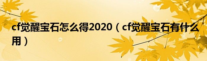 cf觉醒宝石怎么得2020（cf觉醒宝石有什么用）