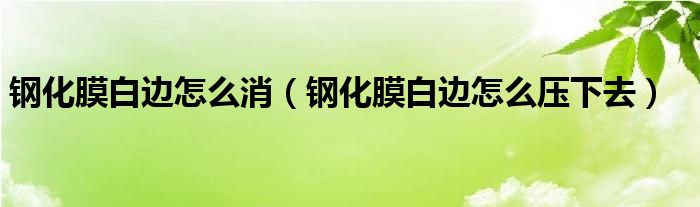 钢化膜白边怎么消（钢化膜白边怎么压下去）