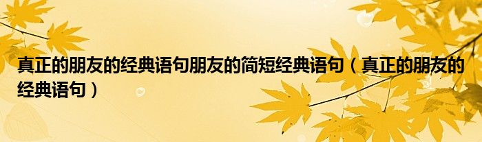 真正的朋友的经典语句朋友的简短经典语句（真正的朋友的经典语句）