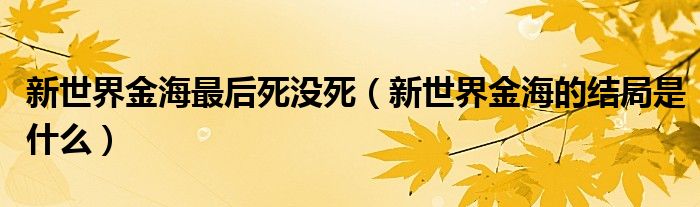 新世界金海最后死没死（新世界金海的结局是什么）