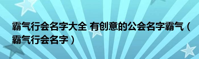 霸气行会名字大全 有创意的公会名字霸气（霸气行会名字）