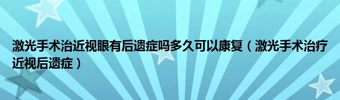 激光手术治近视眼有后遗症吗多久可以康复（激光手术治疗近视后遗症）