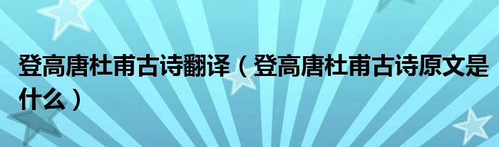 登高唐杜甫古诗翻译（登高唐杜甫古诗原文是什么）