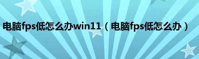 电脑fps低怎么办win11（电脑fps低怎么办）