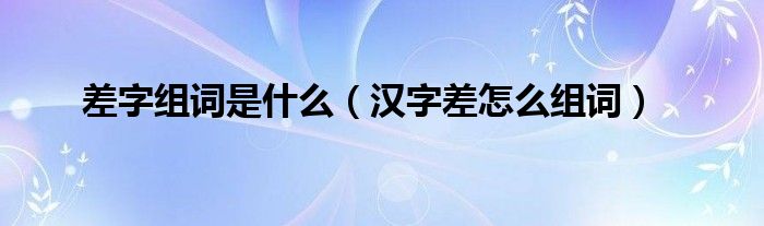 差字组词是什么（汉字差怎么组词）