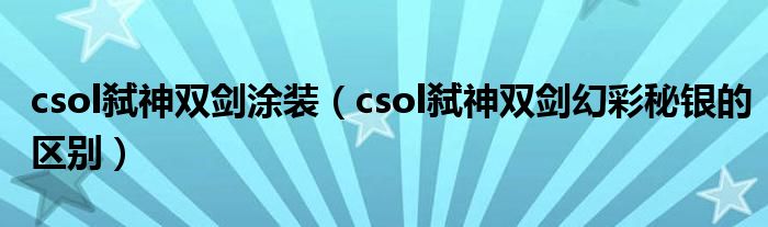 csol弑神双剑涂装（csol弑神双剑幻彩秘银的区别）