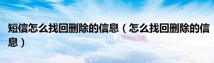 短信怎么找回删除的信息（怎么找回删除的信息）