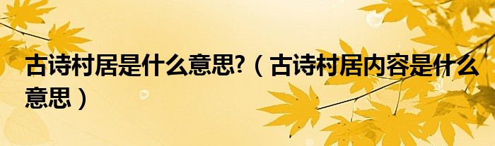 古诗村居是什么意思?（古诗村居内容是什么意思）