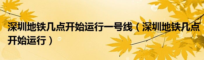 深圳地铁几点开始运行一号线（深圳地铁几点开始运行）