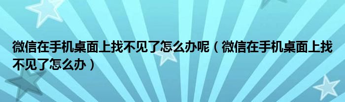 微信在手机桌面上找不见了怎么办呢（微信在手机桌面上找不见了怎么办）