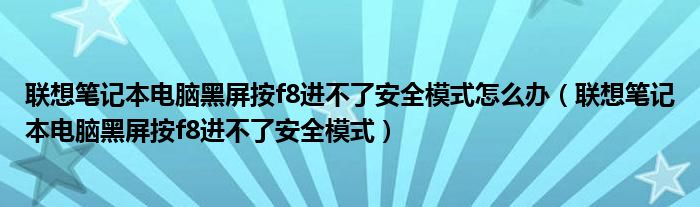 联想笔记本电脑黑屏按f8进不了安全模式怎么办（联想笔记本电脑黑屏按f8进不了安全模式）