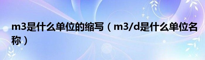 m3是什么单位的缩写（m3/d是什么单位名称）