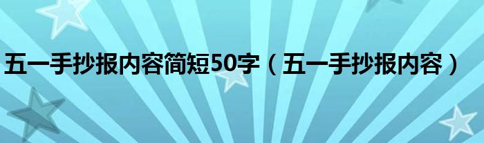 五一手抄报内容简短50字（五一手抄报内容）