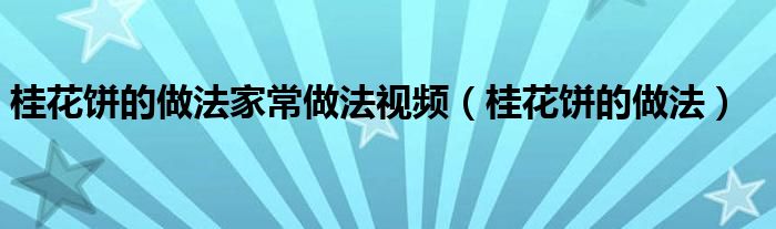 桂花饼的做法家常做法视频（桂花饼的做法）