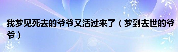 我梦见死去的爷爷又活过来了（梦到去世的爷爷）