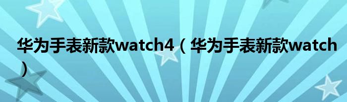 华为手表新款watch4（华为手表新款watch）