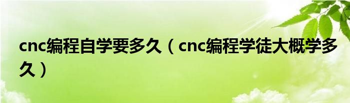 cnc编程自学要多久（cnc编程学徒大概学多久）