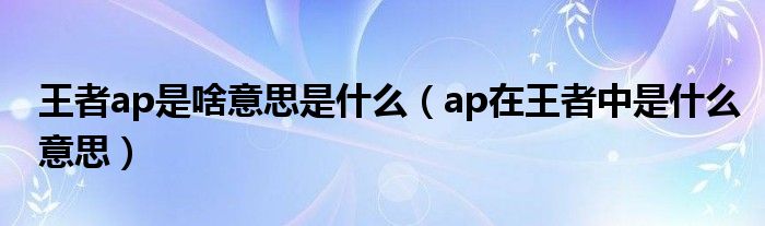 王者ap是啥意思是什么（ap在王者中是什么意思）