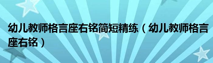 幼儿教师格言座右铭简短精练（幼儿教师格言座右铭）