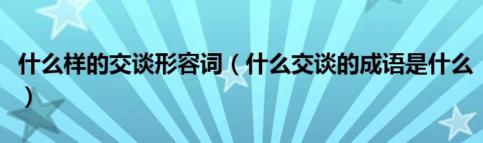 什么样的交谈形容词（什么交谈的成语是什么）