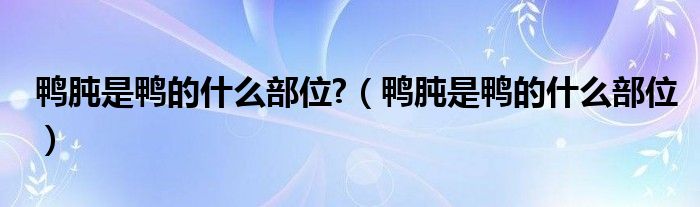 鸭肫是鸭的什么部位?（鸭肫是鸭的什么部位）