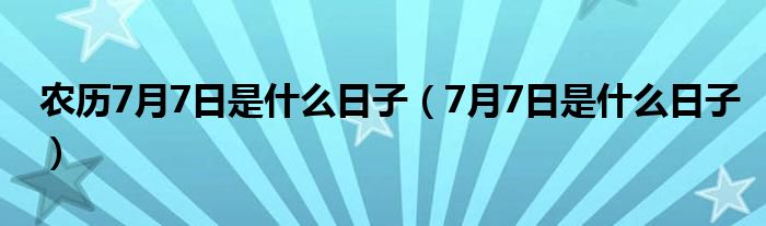 农历7月7日是什么日子（7月7日是什么日子）