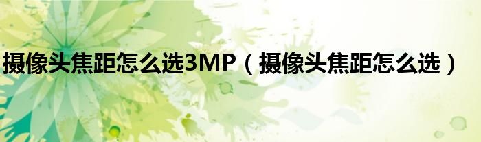 摄像头焦距怎么选3MP（摄像头焦距怎么选）