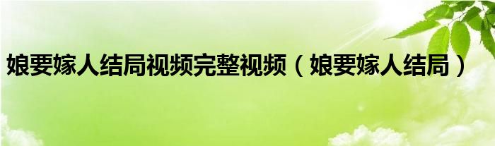 娘要嫁人结局视频完整视频（娘要嫁人结局）