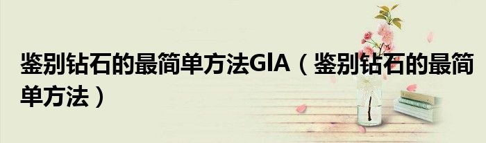 鉴别钻石的最简单方法GlA（鉴别钻石的最简单方法）