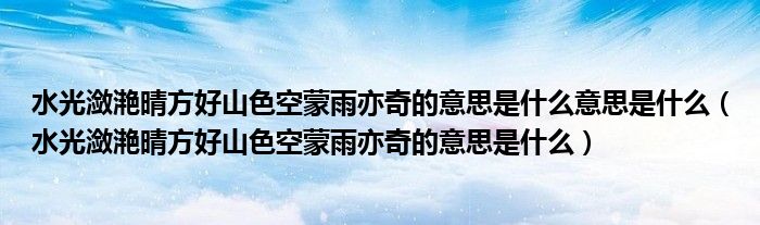 水光潋滟晴方好山色空蒙雨亦奇的意思是什么意思是什么（水光潋滟晴方好山色空蒙雨亦奇的意思是什么）