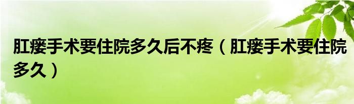 肛瘘手术要住院多久后不疼（肛瘘手术要住院多久）