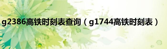 g2386高铁时刻表查询（g1744高铁时刻表）