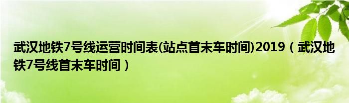 武汉地铁7号线运营时间表(站点首末车时间)2019（武汉地铁7号线首末车时间）