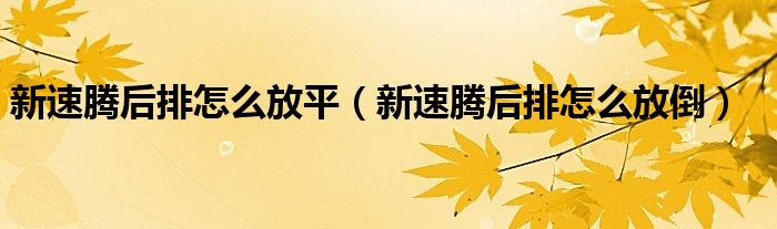 新速腾后排怎么放平（新速腾后排怎么放倒）