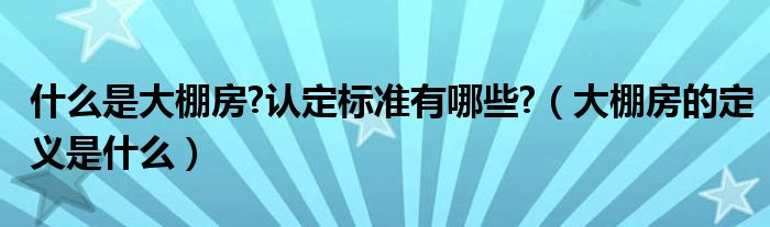 什么是大棚房?认定标准有哪些?（大棚房的定义是什么）