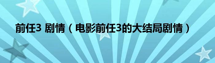 前任3 剧情（电影前任3的大结局剧情）