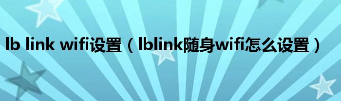 lb link wifi设置（lblink随身wifi怎么设置）