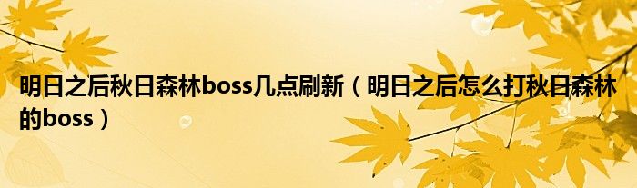 明日之后秋日森林boss几点刷新（明日之后怎么打秋日森林的boss）