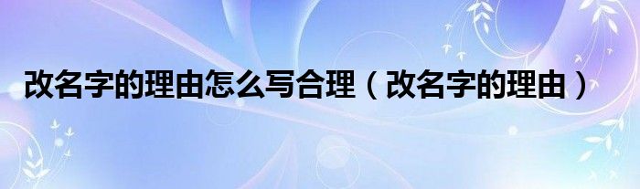 改名字的理由怎么写合理（改名字的理由）