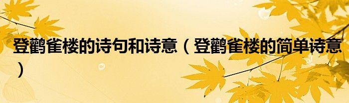 登鹳雀楼的诗句和诗意（登鹳雀楼的简单诗意）