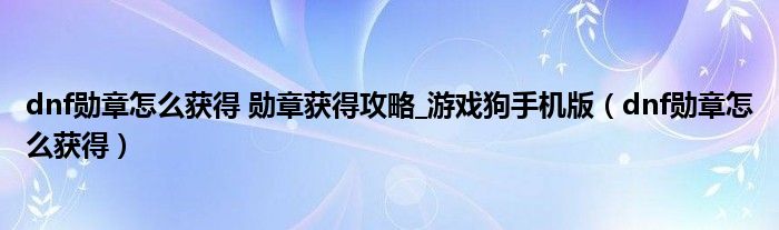 dnf勋章怎么获得 勋章获得攻略_游戏狗手机版（dnf勋章怎么获得）