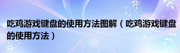 吃鸡游戏键盘的使用方法图解（吃鸡游戏键盘的使用方法）