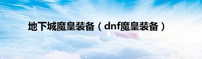 地下城魔皇装备（dnf魔皇装备）