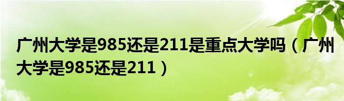 广州大学是985还是211是重点大学吗（广州大学是985还是211）