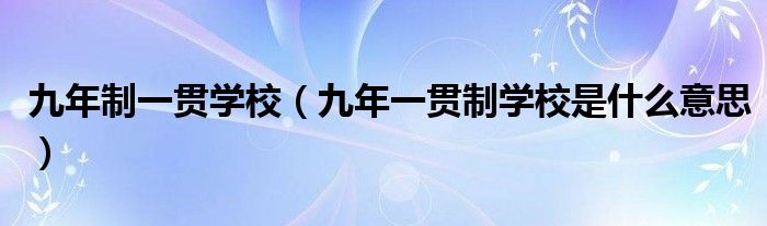 九年制一贯学校（九年一贯制学校是什么意思）