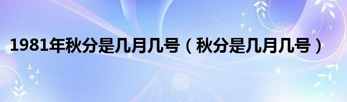 1981年秋分是几月几号（秋分是几月几号）