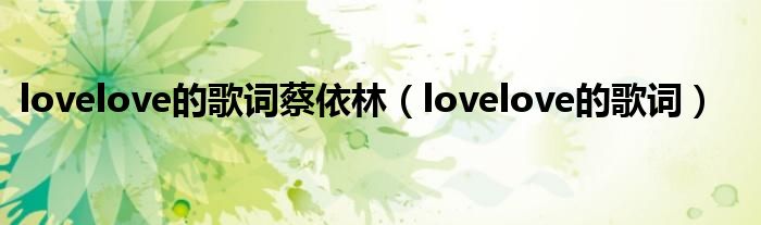 lovelove的歌词蔡依林（lovelove的歌词）