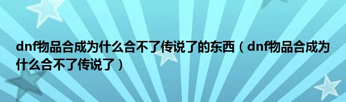 dnf物品合成为什么合不了传说了的东西（dnf物品合成为什么合不了传说了）