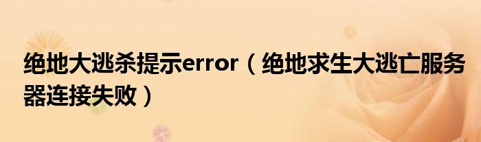 绝地大逃杀提示error（绝地求生大逃亡服务器连接失败）